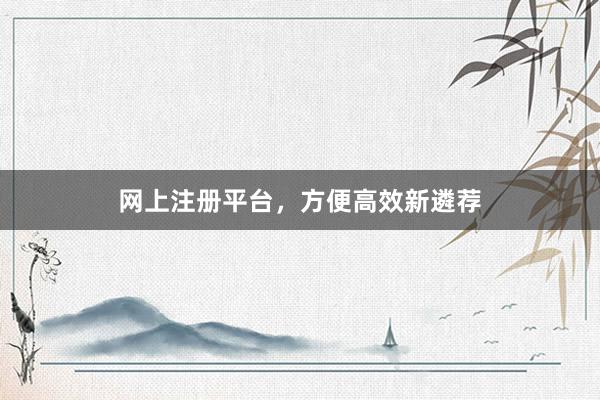 网上注册平台，方便高效新遴荐