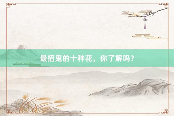 最招鬼的十种花，你了解吗？