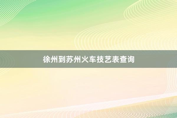 徐州到苏州火车技艺表查询